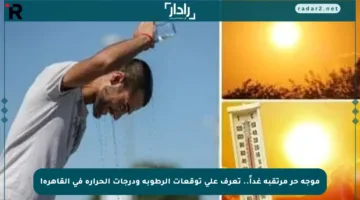 موجة حر مرتقبة غداً.. تعرف على توقعات الرطوبة ودرجات الحرارة في القاهرة!